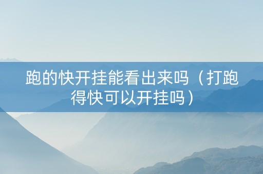 跑的快开挂能看出来吗（打跑得快可以开挂吗）