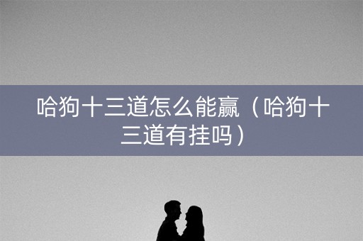 哈狗十三道怎么能赢（哈狗十三道有挂吗）