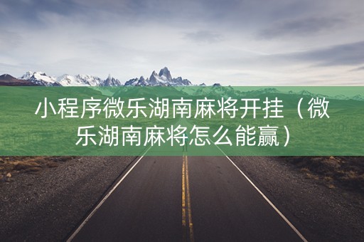 小程序微乐湖南麻将开挂（微乐湖南麻将怎么能赢）