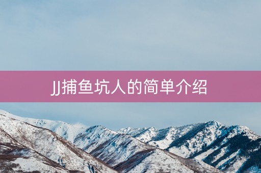 JJ捕鱼坑人的简单介绍