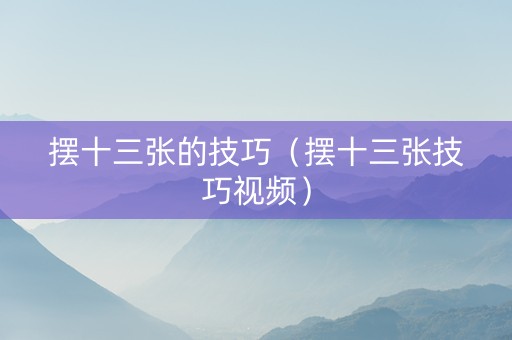 摆十三张的技巧（摆十三张技巧视频）
