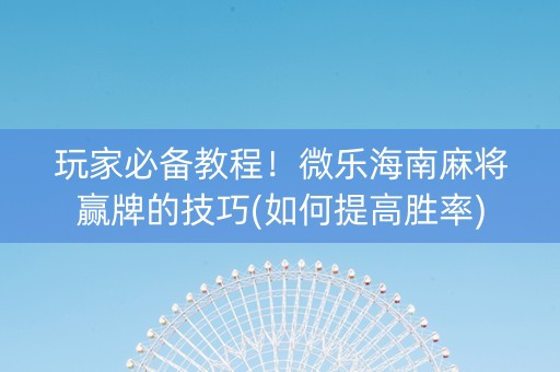玩家必备教程！微乐海南麻将赢牌的技巧(如何提高胜率)