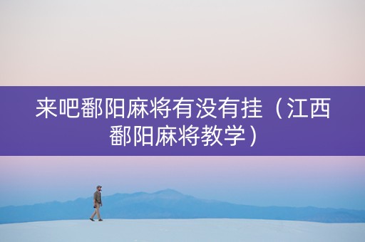 来吧鄱阳麻将有没有挂（江西鄱阳麻将教学）