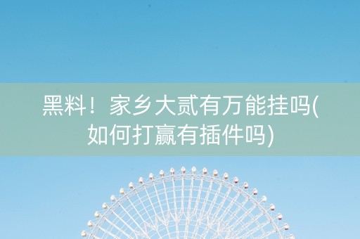 黑料！家乡大贰有万能挂吗(如何打赢有插件吗)