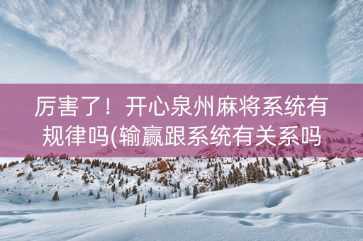 厉害了！开心泉州麻将系统有规律吗(输赢跟系统有关系吗)