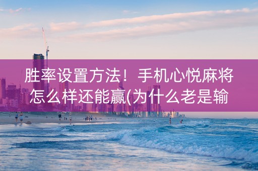 胜率设置方法！手机心悦麻将怎么样还能赢(为什么老是输)