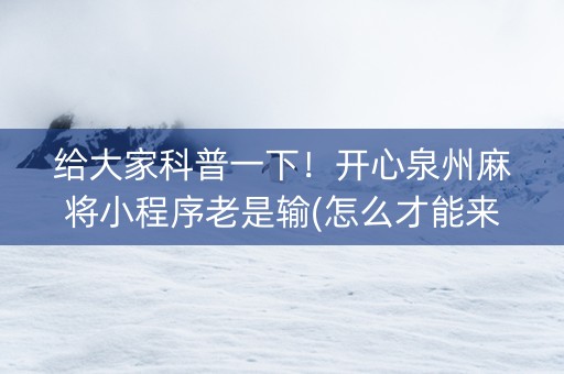 给大家科普一下！开心泉州麻将小程序老是输(怎么才能来好牌)