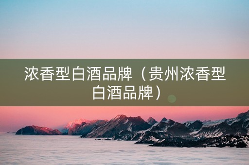 浓香型白酒品牌（贵州浓香型白酒品牌）