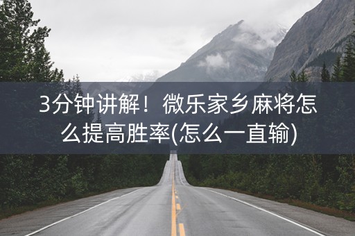 3分钟讲解！微乐家乡麻将怎么提高胜率(怎么一直输)