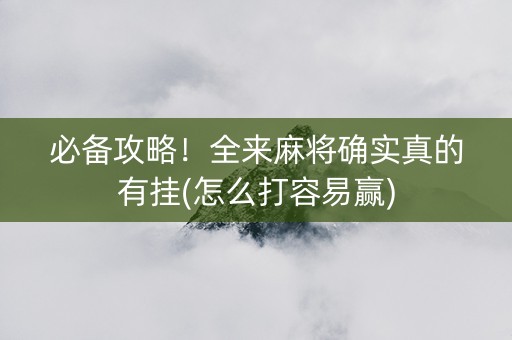 必备攻略！全来麻将确实真的有挂(怎么打容易赢)