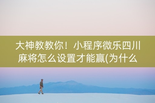 大神教教你！小程序微乐四川麻将怎么设置才能赢(为什么老是输呢)