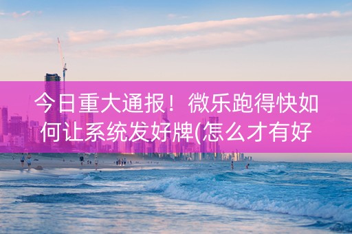 今日重大通报！微乐跑得快如何让系统发好牌(怎么才有好牌)