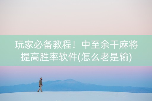 玩家必备教程！中至余干麻将提高胜率软件(怎么老是输)