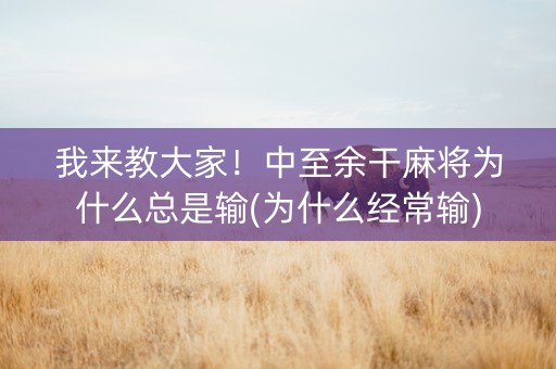 我来教大家！中至余干麻将为什么总是输(为什么经常输)
