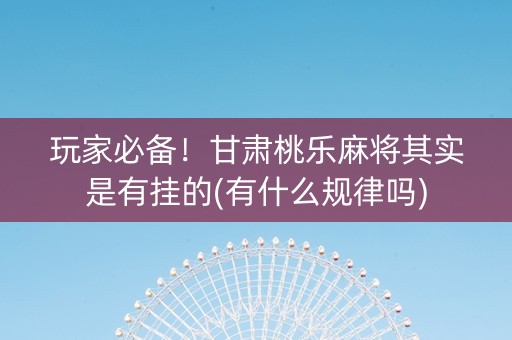 玩家必备！甘肃桃乐麻将其实是有挂的(有什么规律吗)