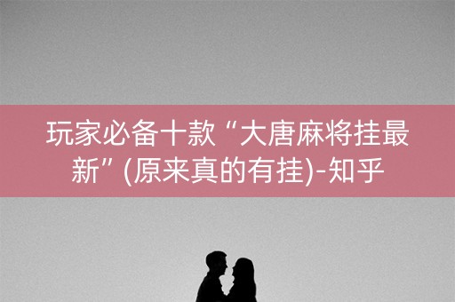 玩家必备十款“大唐麻将挂最新”(原来真的有挂)-知乎
