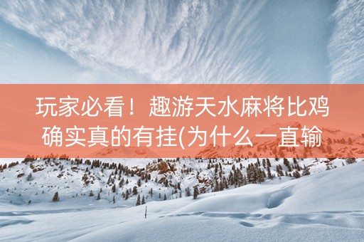 玩家必看！趣游天水麻将比鸡确实真的有挂(为什么一直输)