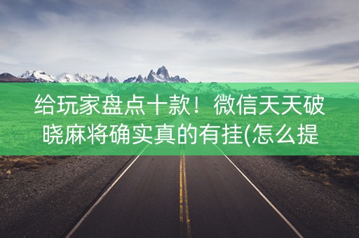 给玩家盘点十款！微信天天破晓麻将确实真的有挂(怎么提升胜率)