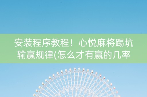 安装程序教程！心悦麻将踢坑输赢规律(怎么才有赢的几率)