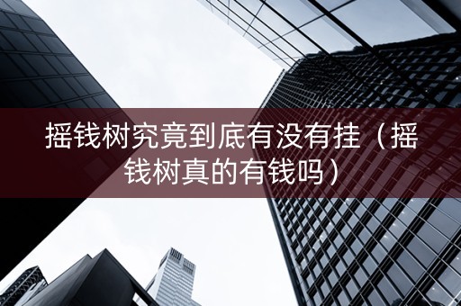 摇钱树究竟到底有没有挂（摇钱树真的有钱吗）