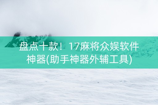 盘点十款！17麻将众娱软件神器(助手神器外辅工具)