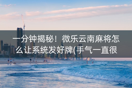 一分钟揭秘！微乐云南麻将怎么让系统发好牌(手气一直很差)