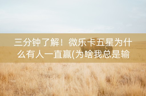三分钟了解！微乐卡五星为什么有人一直赢(为啥我总是输)