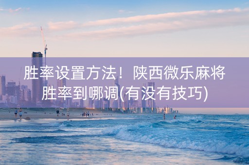 胜率设置方法！陕西微乐麻将胜率到哪调(有没有技巧)
