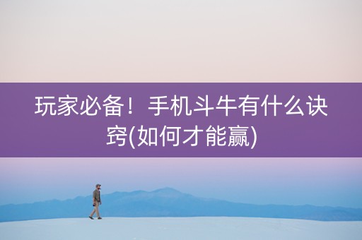 玩家必备！手机斗牛有什么诀窍(如何才能赢)