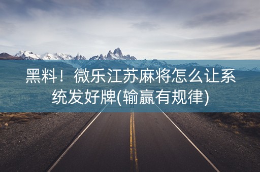 黑料！微乐江苏麻将怎么让系统发好牌(输赢有规律)