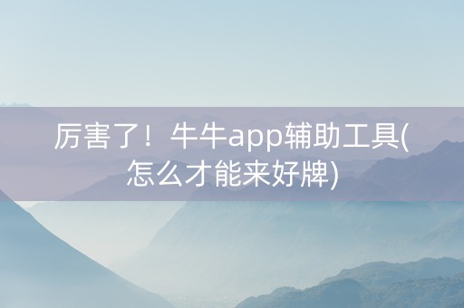 厉害了！牛牛app辅助工具(怎么才能来好牌)