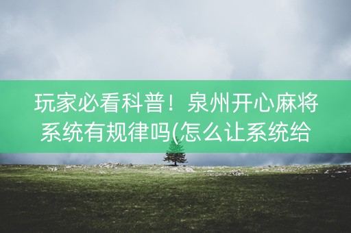 玩家必看科普！泉州开心麻将系统有规律吗(怎么让系统给好牌)