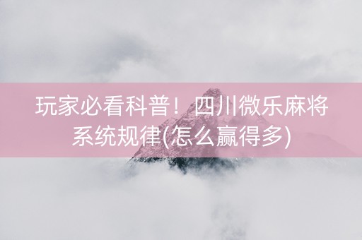 玩家必看科普！四川微乐麻将系统规律(怎么赢得多)