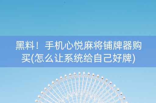 黑料！手机心悦麻将铺牌器购买(怎么让系统给自己好牌)