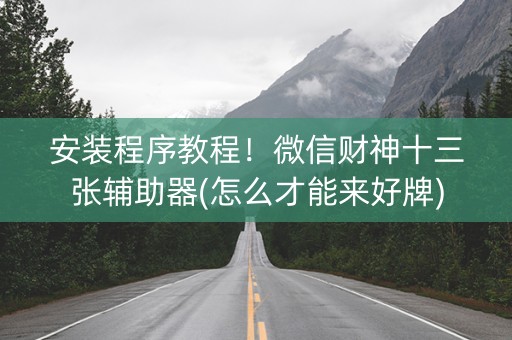 安装程序教程！微信财神十三张辅助器(怎么才能来好牌)