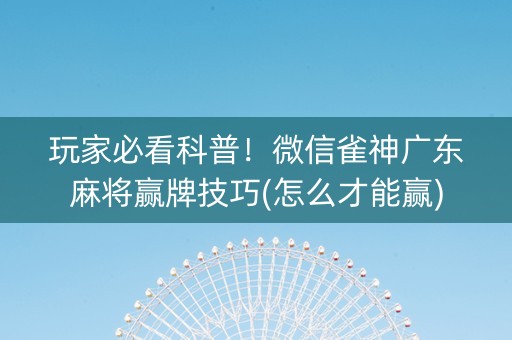 玩家必看科普！微信雀神广东麻将赢牌技巧(怎么才能赢)