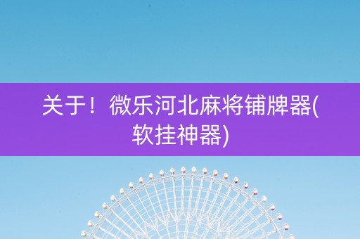 关于！微乐河北麻将铺牌器(软挂神器)
