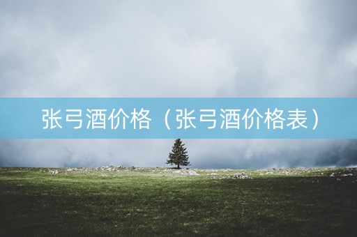 张弓酒价格（张弓酒价格表）