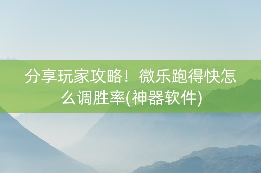 分享玩家攻略！微乐跑得快怎么调胜率(神器软件)