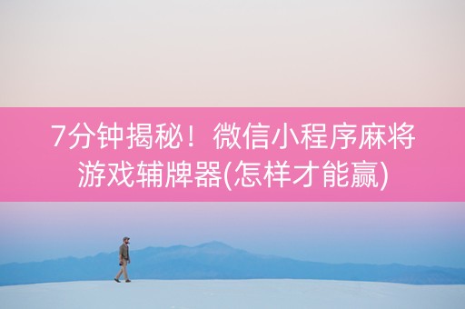 7分钟揭秘！微信小程序麻将游戏辅牌器(怎样才能赢)