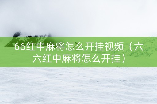 66红中麻将怎么开挂视频（六六红中麻将怎么开挂）