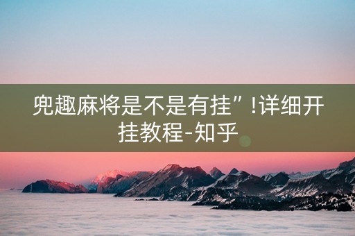 兜趣麻将是不是有挂”!详细开挂教程-知乎