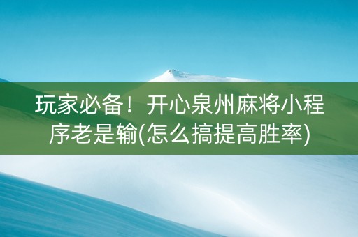 玩家必备！开心泉州麻将小程序老是输(怎么搞提高胜率)