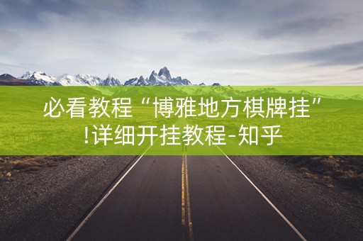 必看教程“博雅地方棋牌挂”!详细开挂教程-知乎