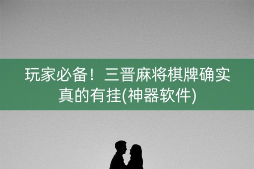 玩家必备！三晋麻将棋牌确实真的有挂(神器软件)