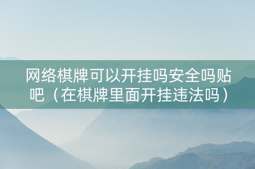 网络棋牌可以开挂吗安全吗贴吧（在棋牌里面开挂违法吗）