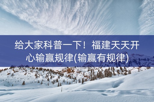 给大家科普一下！福建天天开心输赢规律(输赢有规律)