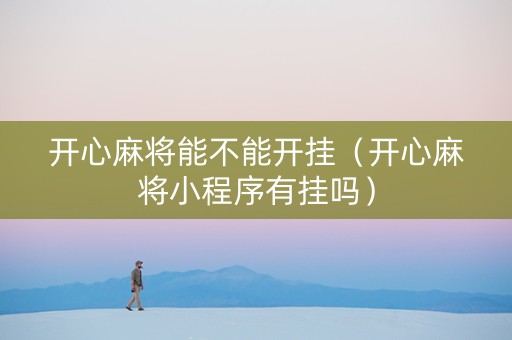 开心麻将能不能开挂（开心麻将小程序有挂吗）