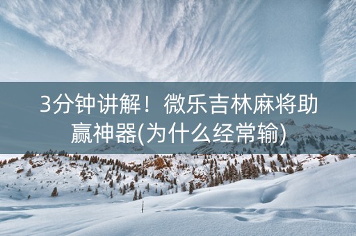 3分钟讲解！微乐吉林麻将助赢神器(为什么经常输)