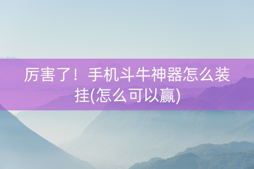 厉害了！手机斗牛神器怎么装挂(怎么可以赢)